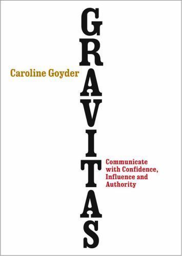 Gravitas : Communicate with Confidence, Influence and Authority by Caroline …