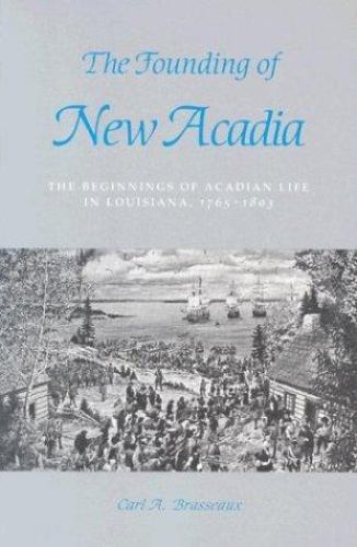 The Founding of New Acadia: The Beginnings of Acadian Life in Louisiana,…