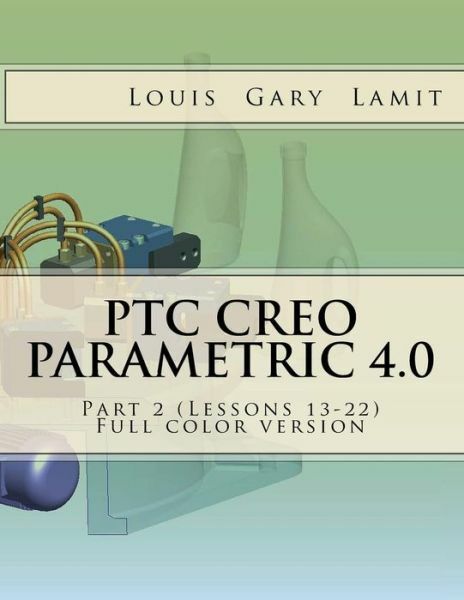 Ptc Creo Parametric 4 0 Part 2 (Lessons 13-22): Full Color Version