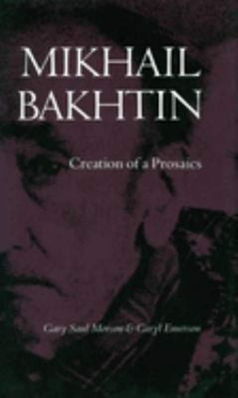 Mikhail Bakhtin : Creation of a Prosaics Gary Saul, Emerson, Cary