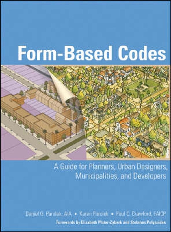 Form Based Codes: A Guide for Planners, Urban Designers, Municipalities, and Dev