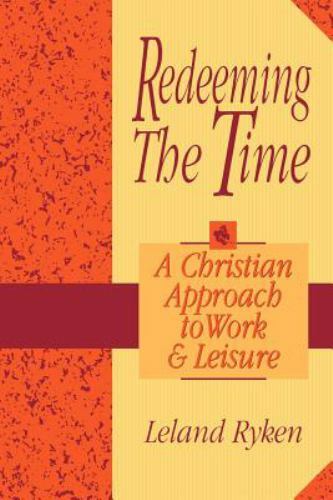Redeeming the Time: A Christian Approach to Work and Leisure by Ryken, Leland