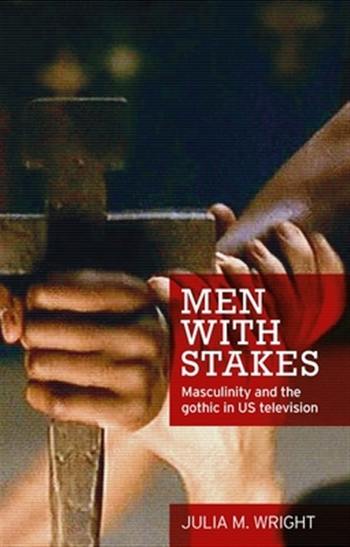 Men With Stakes : Masculinity and the Gothic in US Television, Hardcover by W…