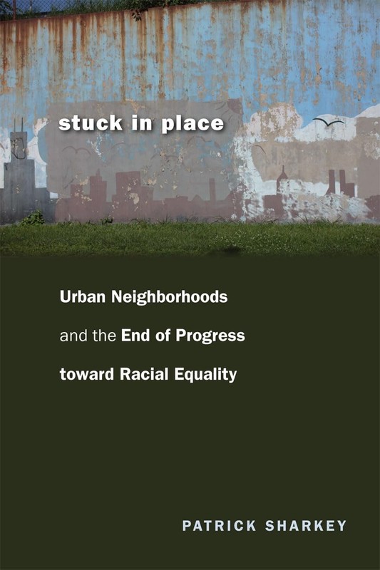 Stuck in Place: Urban Neighborhoods and the End of Progress toward Racial Eq...
