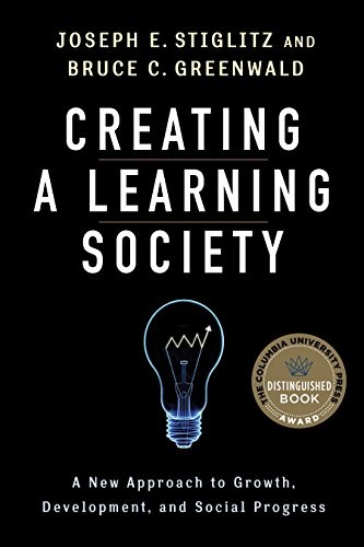 CREATING A LEARNING SOCIETY: A NEW APPROACH TO GROWTH, By Joseph E. Stiglitz