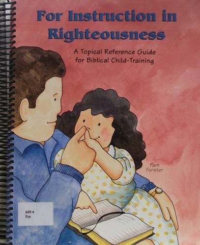 FOR INSTRUCTION IN RIGHTEOUSNESS: A TOPICAL REFERENCE By Pam Forster **Mint**