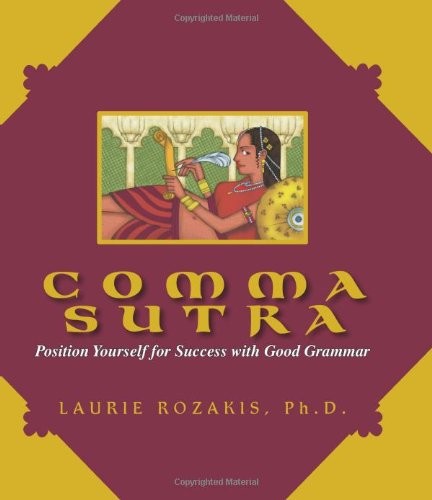 Comma Sutra: Position Yourself For Success With Good Grammar by Laurie Rozakis