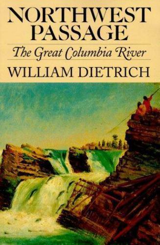Northwest Passage: The Great Columbia River by Dietrich