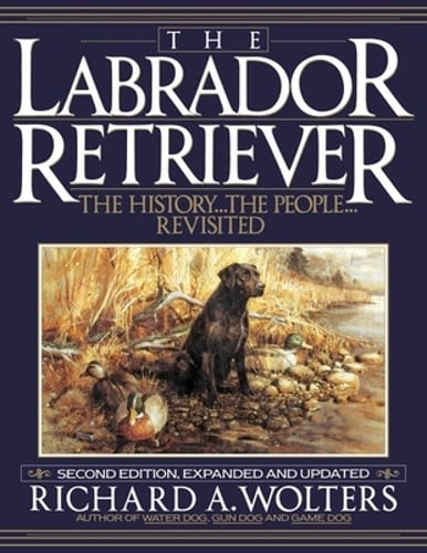 The Labrador Retriever: The History...the People...Revisited by Wolters: New