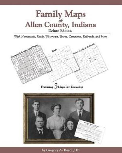 Family Maps of Allen County, Indiana, Deluxe Edition : With Homesteads,...