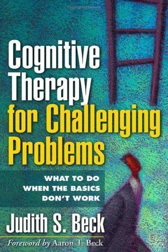 Cognitive Therapy for Challenging Problems: What to Do When the Basics Don’t…