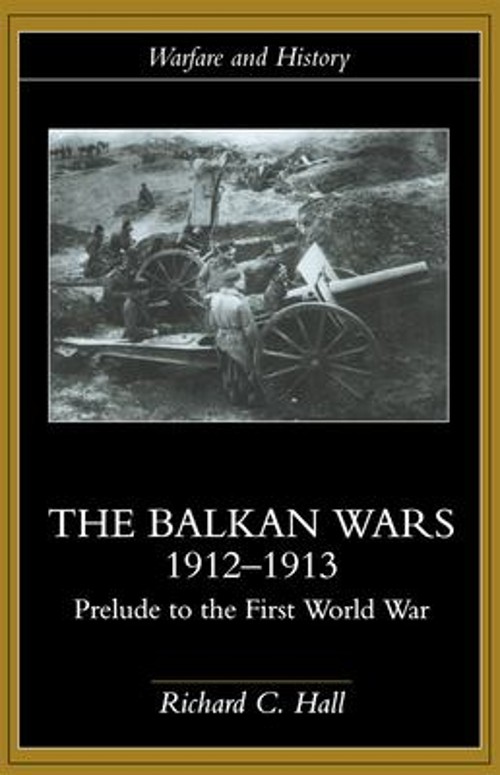 The Balkan Wars 1912-1913 : Prelude to the First World War Richar