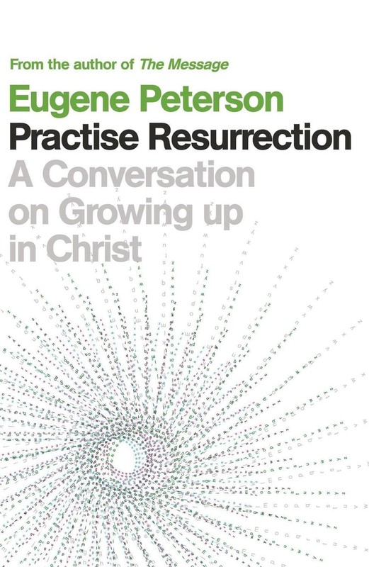 Practise Resurrection: A Conversation on Growing Up in Christ by Eugene Peterson