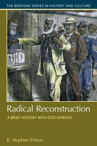 Radical Reconstruction: A Brief History with Documents by K Stephen Prince: New