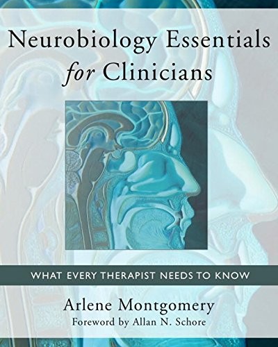 NEUROBIOLOGY ESSENTIALS FOR CLINICIANS: WHAT EVERY By Arlene Montgomery & Schore