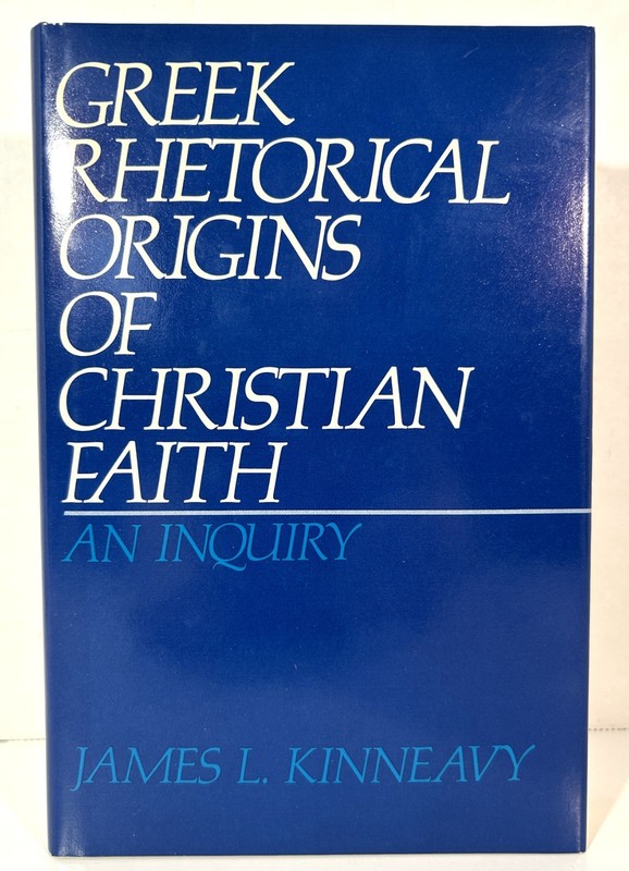 Greek Rhetorical Origins of Christian Faith: An Inquiry by James Kinneavy 1987