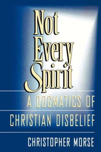 Not Every Spirit: A Dogmatics of Christian Disbelief by Christopher Morse