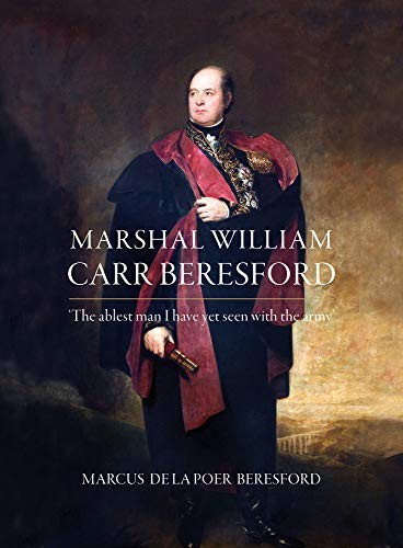 Marshal William Carr Beresford ‘The Ablest Man I Have Yet Seen Wi