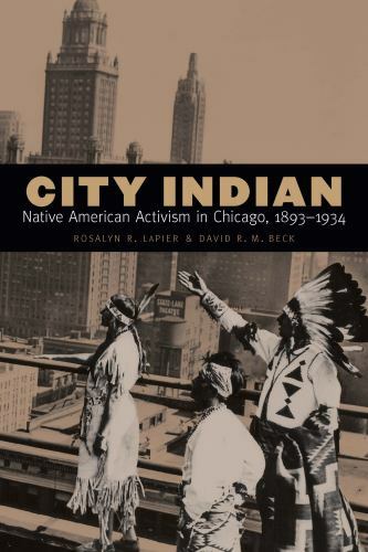 City Indian: Native American Activism in Chicago, 1893-1934 by Rosalyn R Lapier