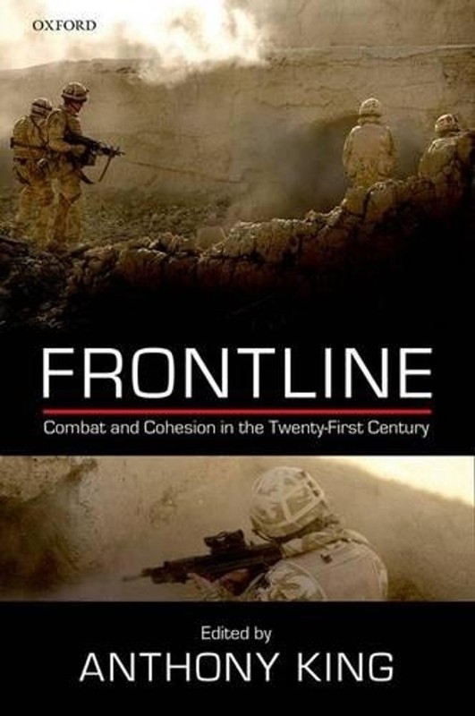 Frontline: Combat and Cohesion in the Twenty-First Century by Anthony King (Engl