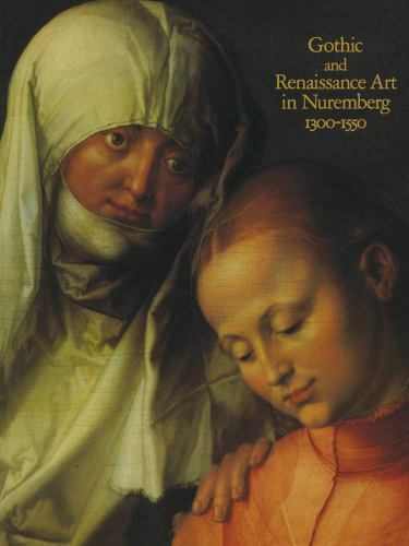 Gothic and Renaissance Art in Nuremberg, 1300–1550, Wixom, William D.,Kahsnitz,