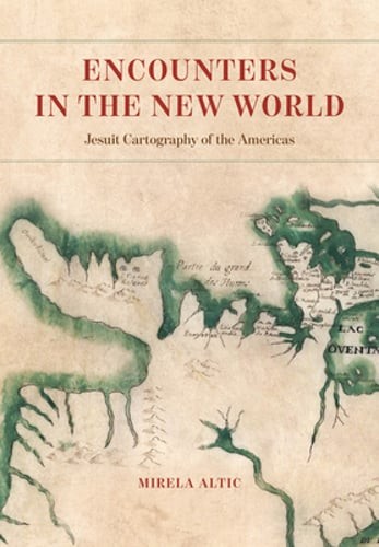 Encounters in the New World: Jesuit Cartography of the Americas by Mirela Altic