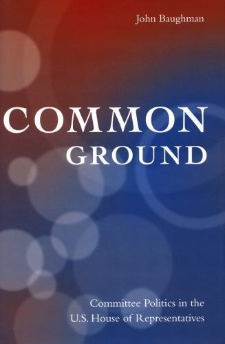 Common Ground : Committee Politics in the U.s. House of Representatives, Hard…