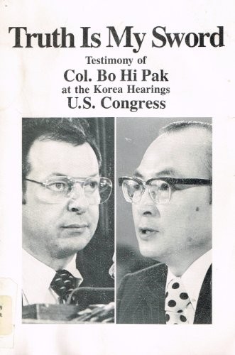 TRUTH IS MY SWORD: TESTIMONY OF COL. BO HI PAK AT THE