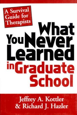 What You Never Learned In Graduate School: A Survival Guide for Therapists