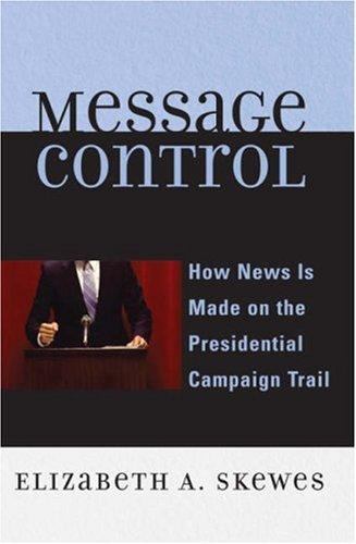Message Control: How News Is Made on the Presidential Campaign Trail (Communicat
