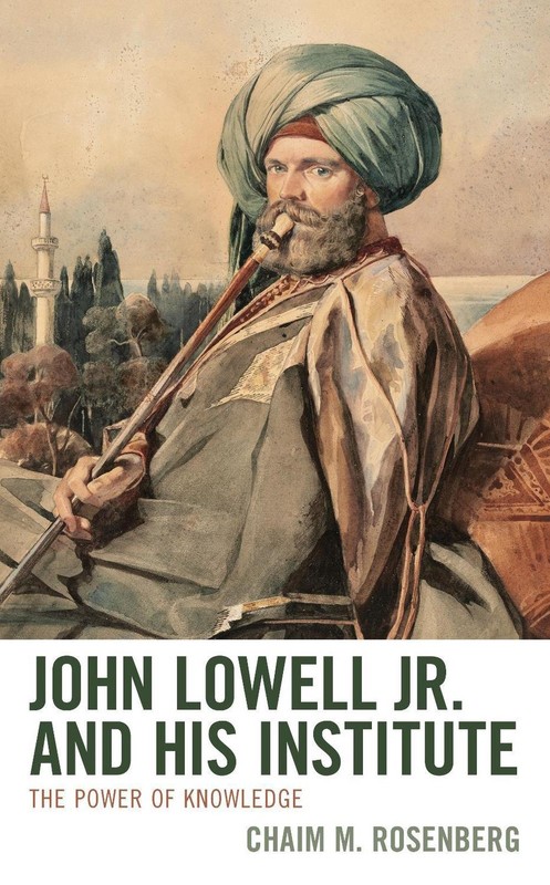 John Lowell Jr. and His Institute: The Power of Knowledge by Chaim M. Rosenberg