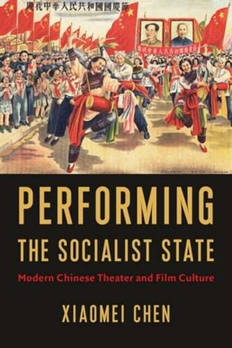 Performing the Socialist State: Modern Chinese Theater and Film Culture by Chen