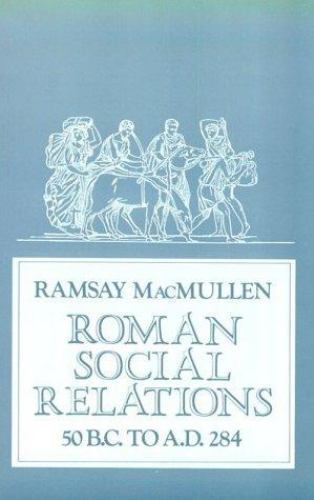 Roman Social Relations, 50 B.C. to A.D. 284 by MacMullen, Ramsay