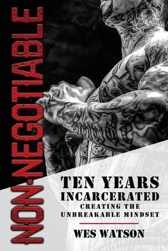 Non-Negotiable: Ten Years Incarcerated- Creating the Unbreakable Mindset by Wes