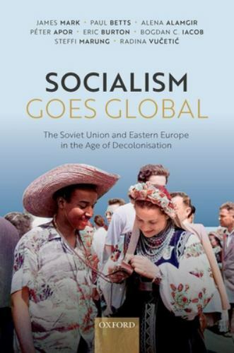 Socialism Goes Global : The Soviet Union and Eastern Europe in the Age of Dec…