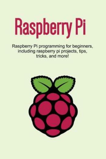 Raspberry Pi: Raspberry Pi Programming For Beginners, Including Raspberry P…