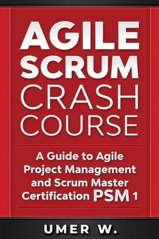 Agile Scrum Crash Course: A Guide To Agile Project Management and Scrum Master C