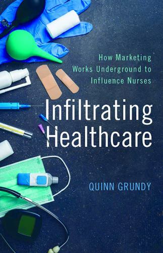 Infiltrating Healthcare : How Marketing Works Underground to Influence Nurses…