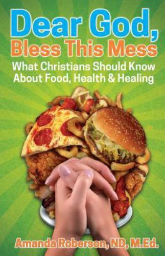 Dear God, Bless This Mess: What Christians Should Know About Food, Health & …