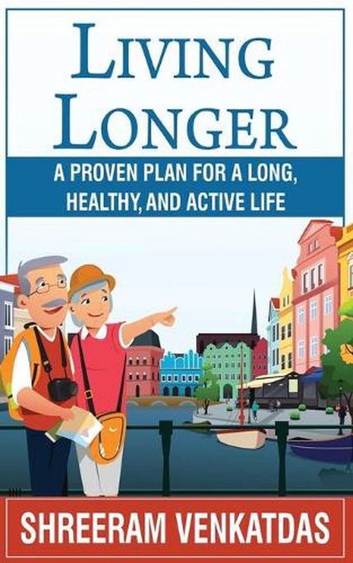 Living Longer: A Proven Plan for a Long, Healthy, and Active Life by Shreeram C.
