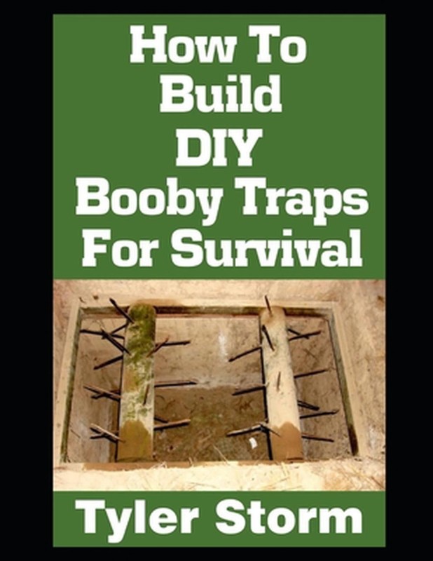 How To Build DIY Booby Traps For Survival: The Ultimate Beginner's Guide On How
