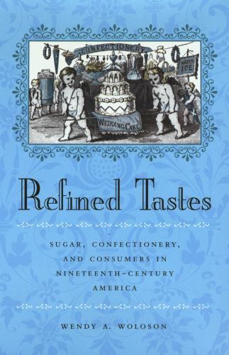 Refined Tastes: Sugar, Confectionery, and Consumers in Nineteenth-Century Americ