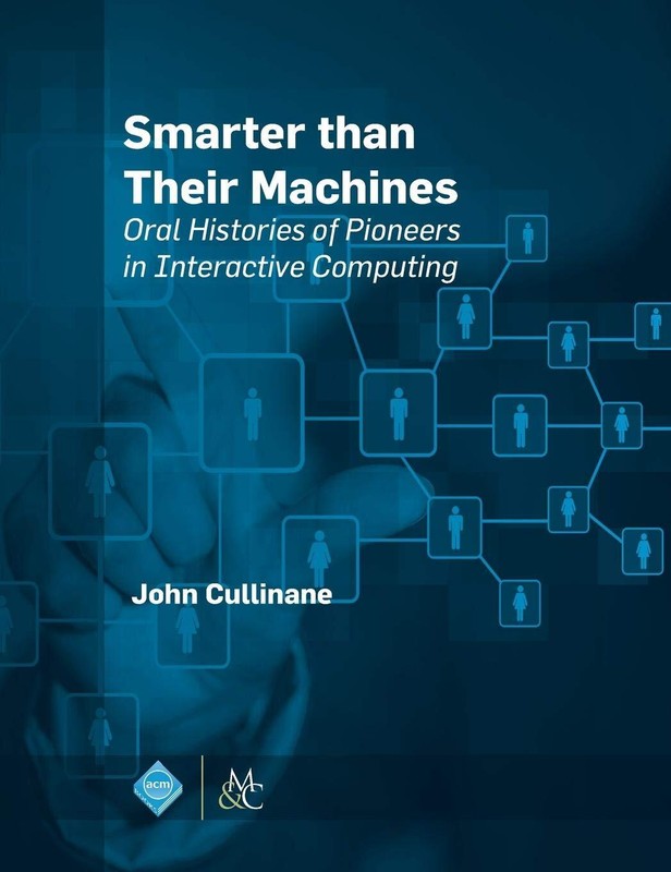 Smarter Than Their Machines: Oral Histories of Pioneers in Interactive Compu…
