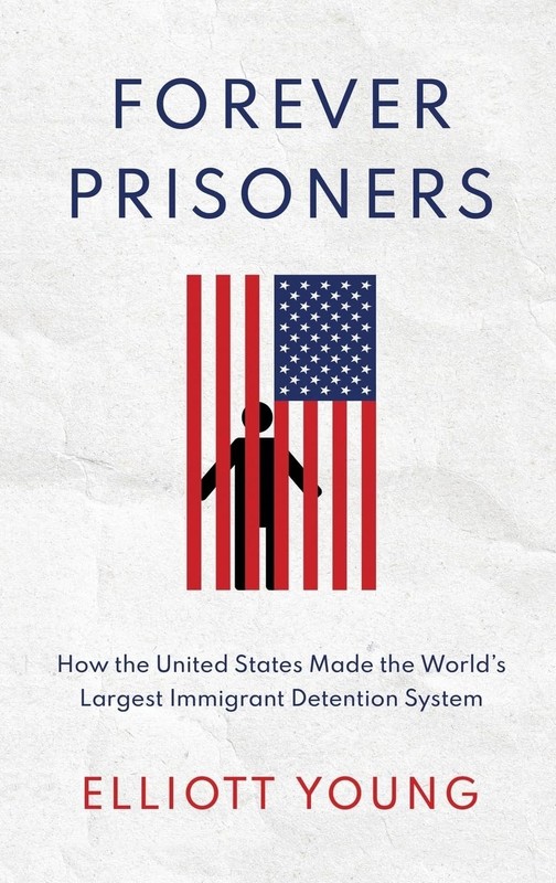 Forever Prisoners: How the United States Made the World’s Largest Immigrant …