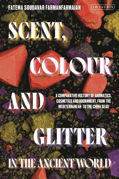 Scent, Colour and Glitter in the Ancient World : A Comparative History of Aro…