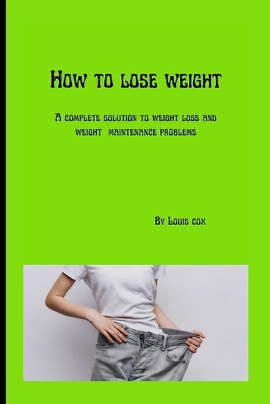 How to lose weight: A complete solution to weight loss and weight maintenance pr