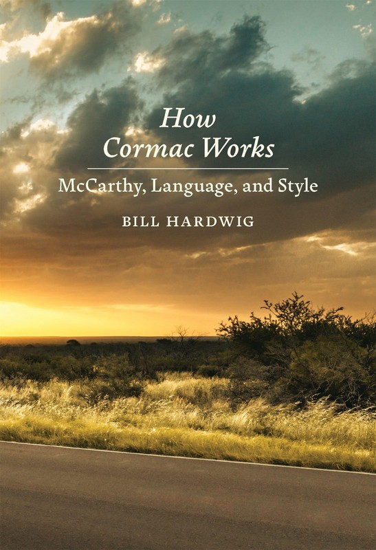 How Cormac Works: McCarthy, Language, and Style by Hardwig