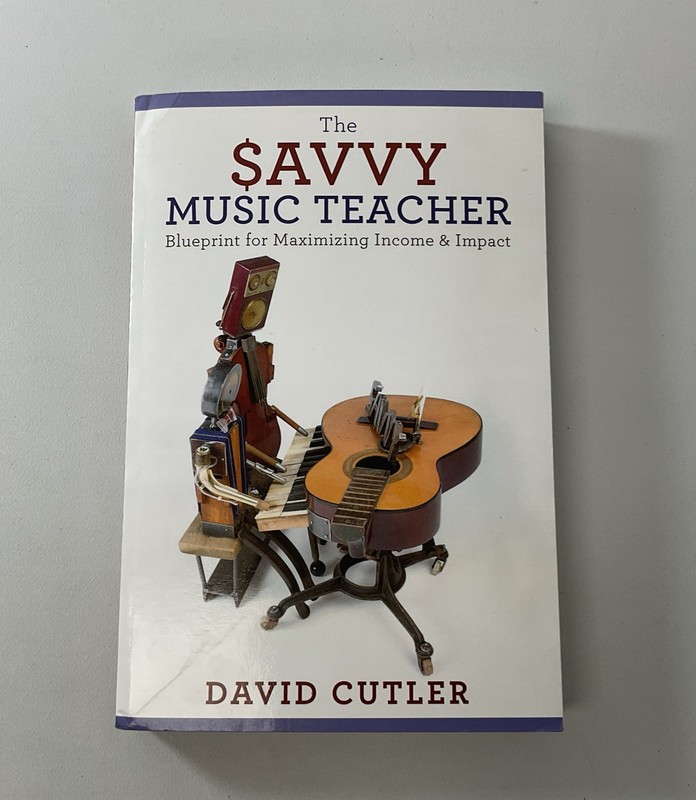 Savvy Music Teacher : Blueprint for Maximizing Income and Impact by David Cutler