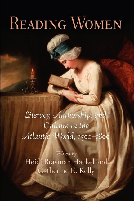 Reading Women: Literacy, Authorship, And Culture In The Atlantic World, 150…