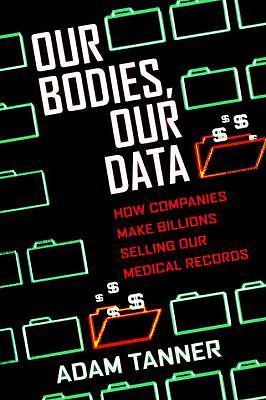Our Bodies, Our Data: How Companies Make Bil- 0807033340, hardcover, Adam Tanner